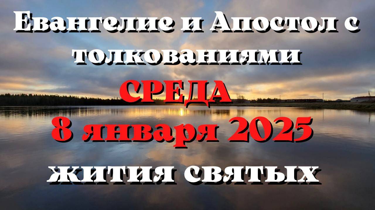 Евангелие дня 8 ЯНВАРЯ 2025 с толкованием. Апостол дня. Жития Святых.