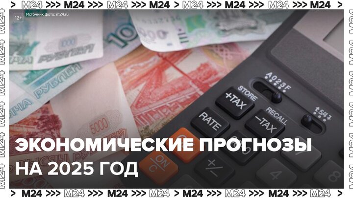 Москвичам рассказали об экономических прогнозах на 2025 год - Москва 24