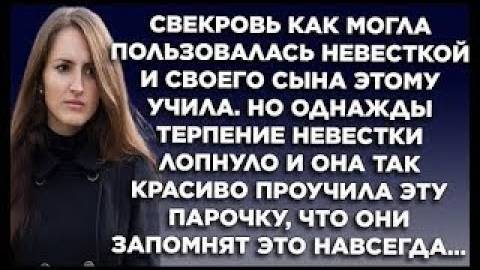 Свекровь как могла пользовалась невесткой и своего сына этому учила. Но однажды терпение невестки..