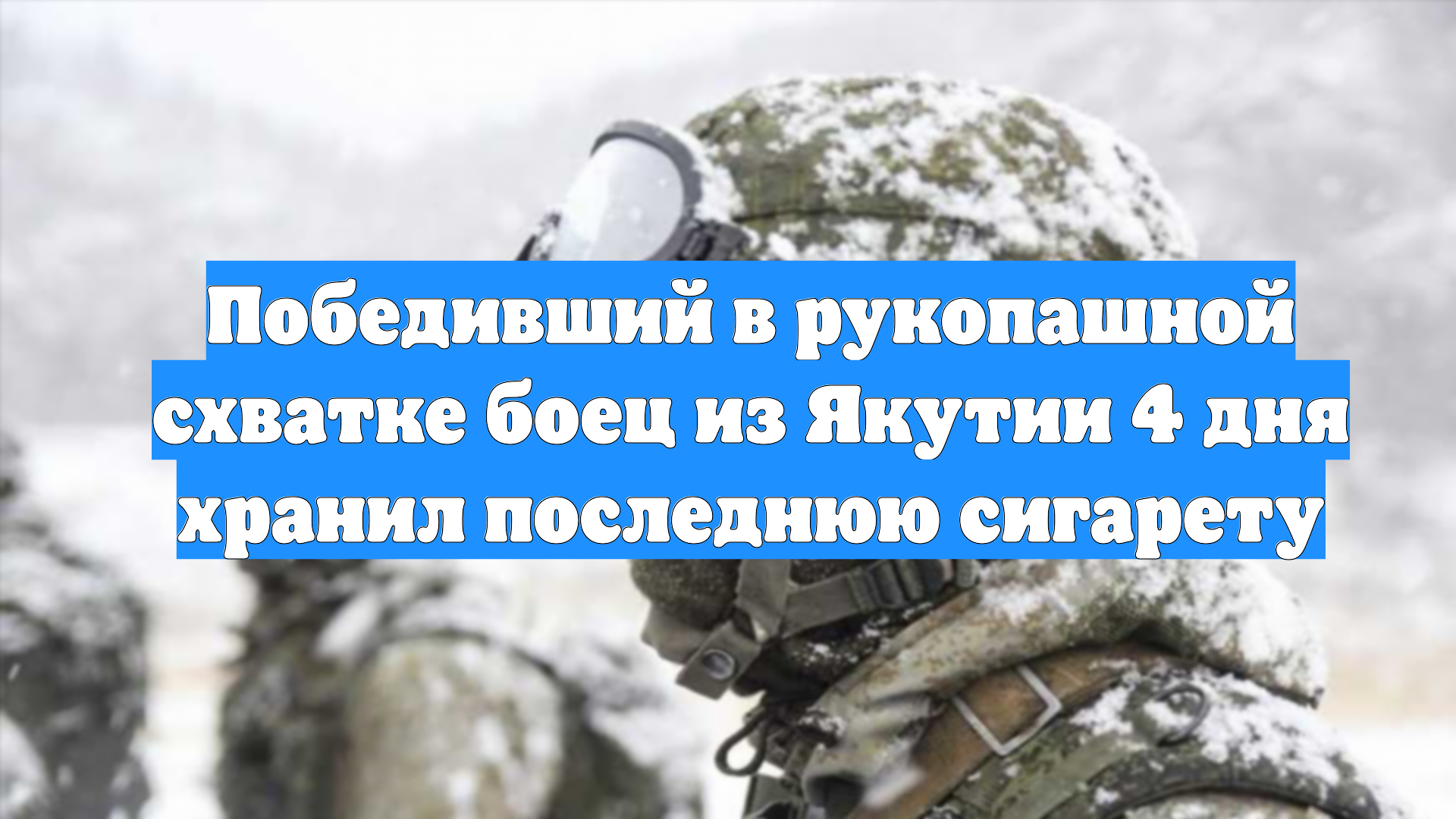 Победивший в рукопашной схватке боец из Якутии 4 дня хранил последнюю сигарету