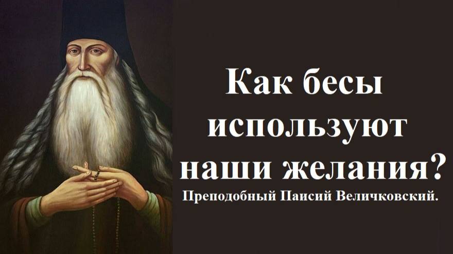 Как бесы используют наши желания? Преподобный Паисий Величковский.