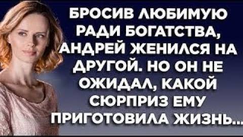 Бросив любимую ради богатства, Андрей женился на другой. Но он не ожидал, какой сюрприз...