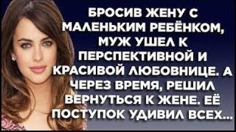 Бросив жену с маленьким ребёнком, муж ушёл к перспективной и красивой любовнице. А через время решил