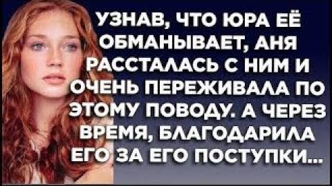 Узнав, что Юра её обманывает, Аня рассталась с ним и очень переживала. А через время, благодарила...