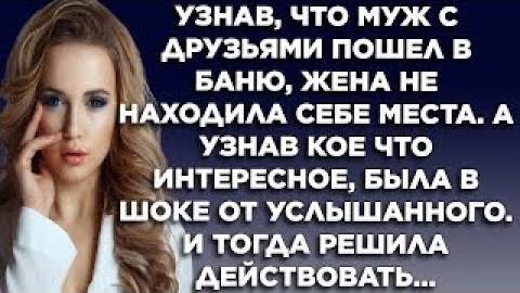 Узнав, что муж с друзьями пошёл в баню, жена не находила себе места. А узнав кое-что интересное...