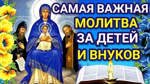 САМАЯ ВАЖНАЯ МОЛИТВА ЗА ДЕТЕЙ И ВНУКОВ. Молитва помогает всем, кто верит и усердно молиться.