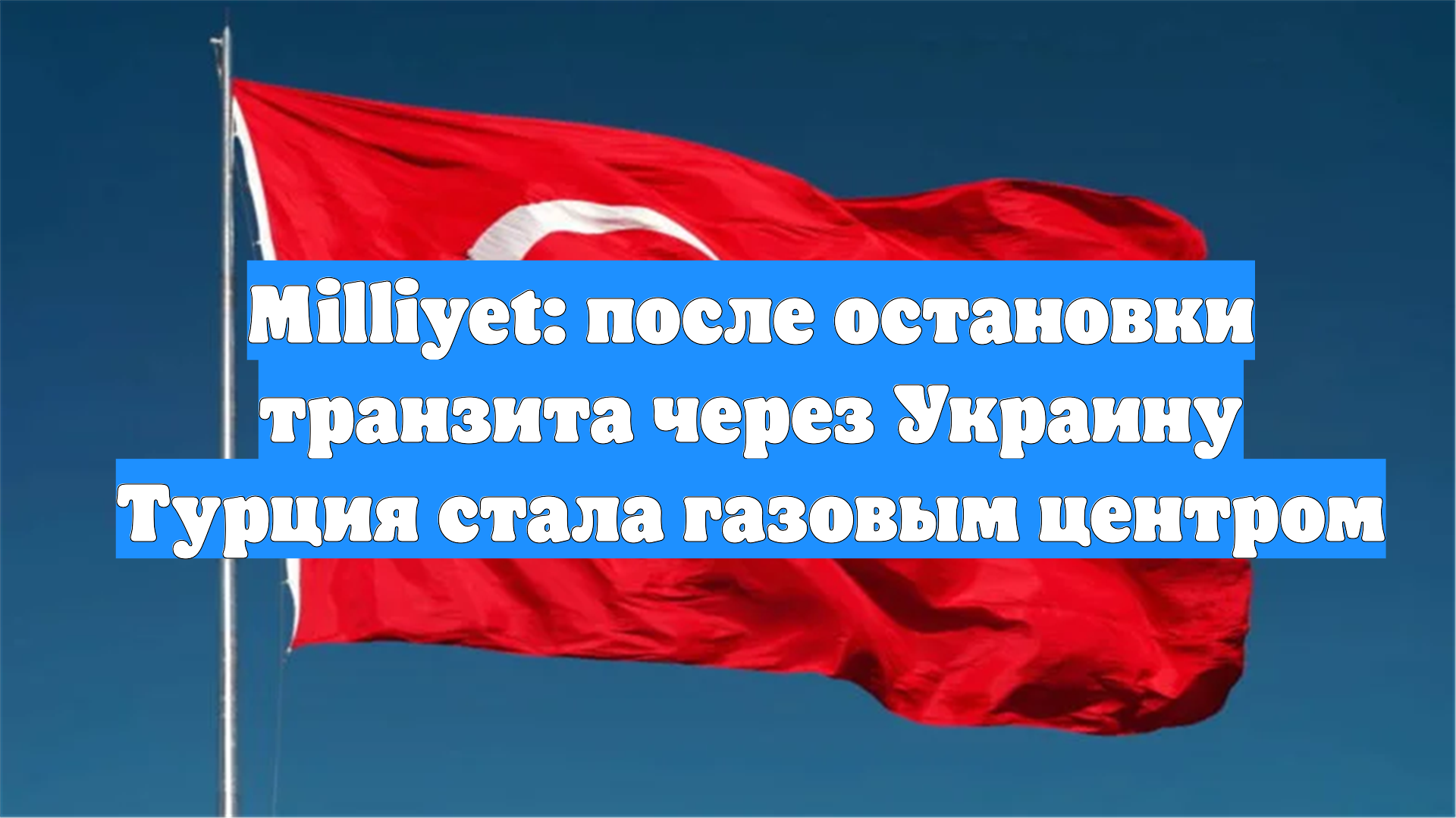 Milliyet: после остановки транзита через Украину Турция стала газовым центром