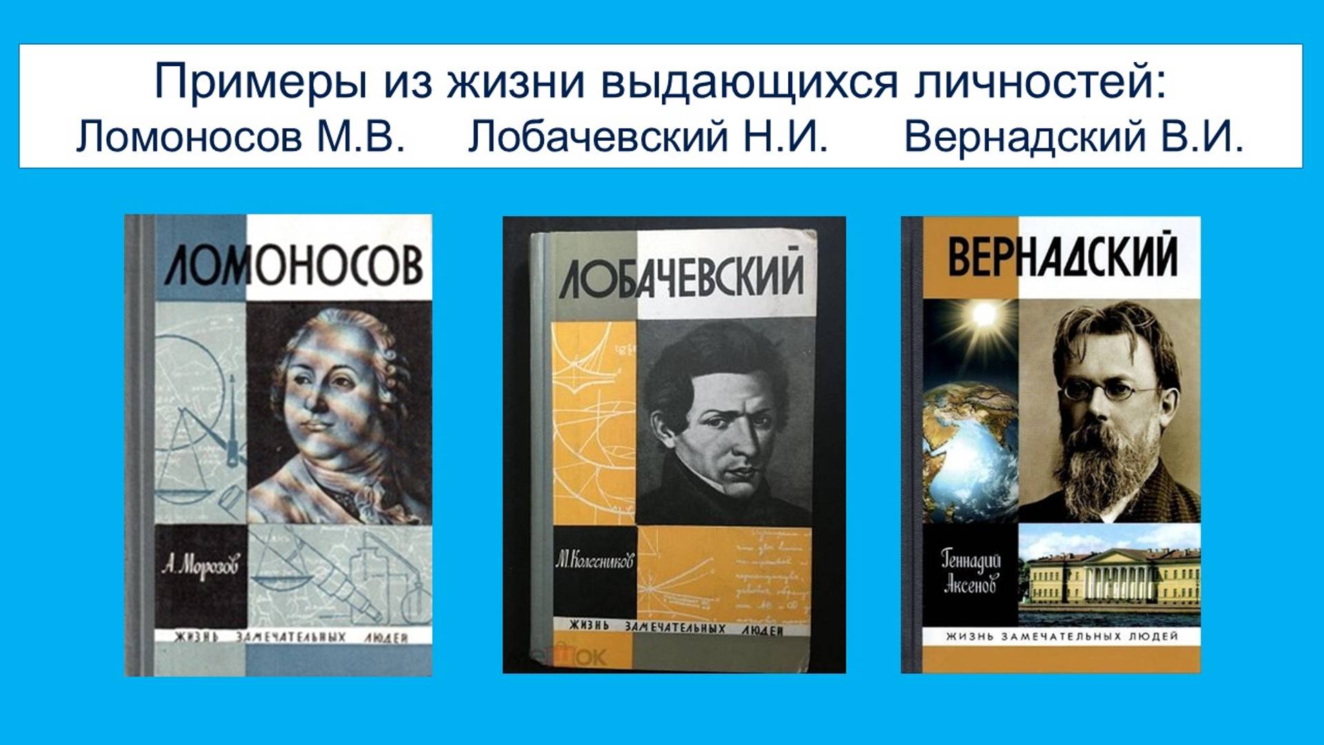 Лекция 5.4.1. Примеры из жизни. Ломоносов М.В. Лобачевский Н.И. Вернадский В.И.