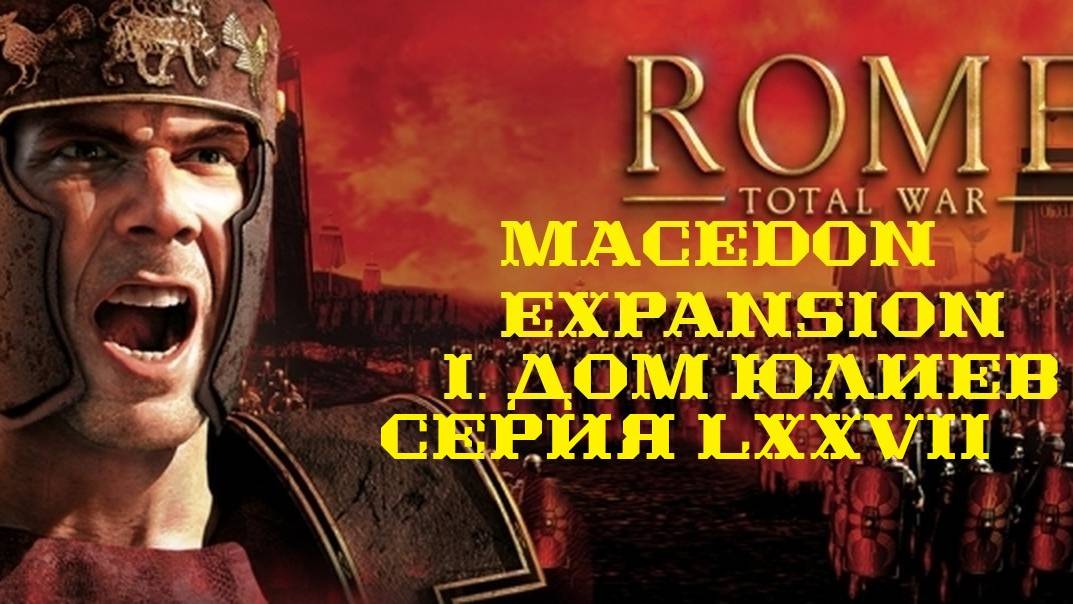 I. Rome TW Macedon Expansion. Дом Юлиев. LXXVII.