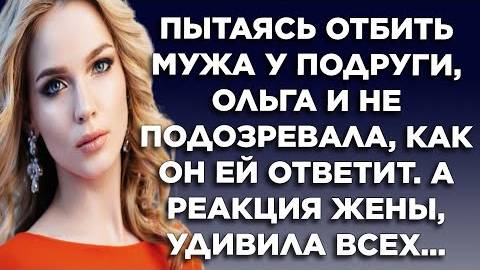 Пытаясь отбить мужа у подруги, Ольга и не подозревала, как он ей ответит. А реакция жены, удивила...