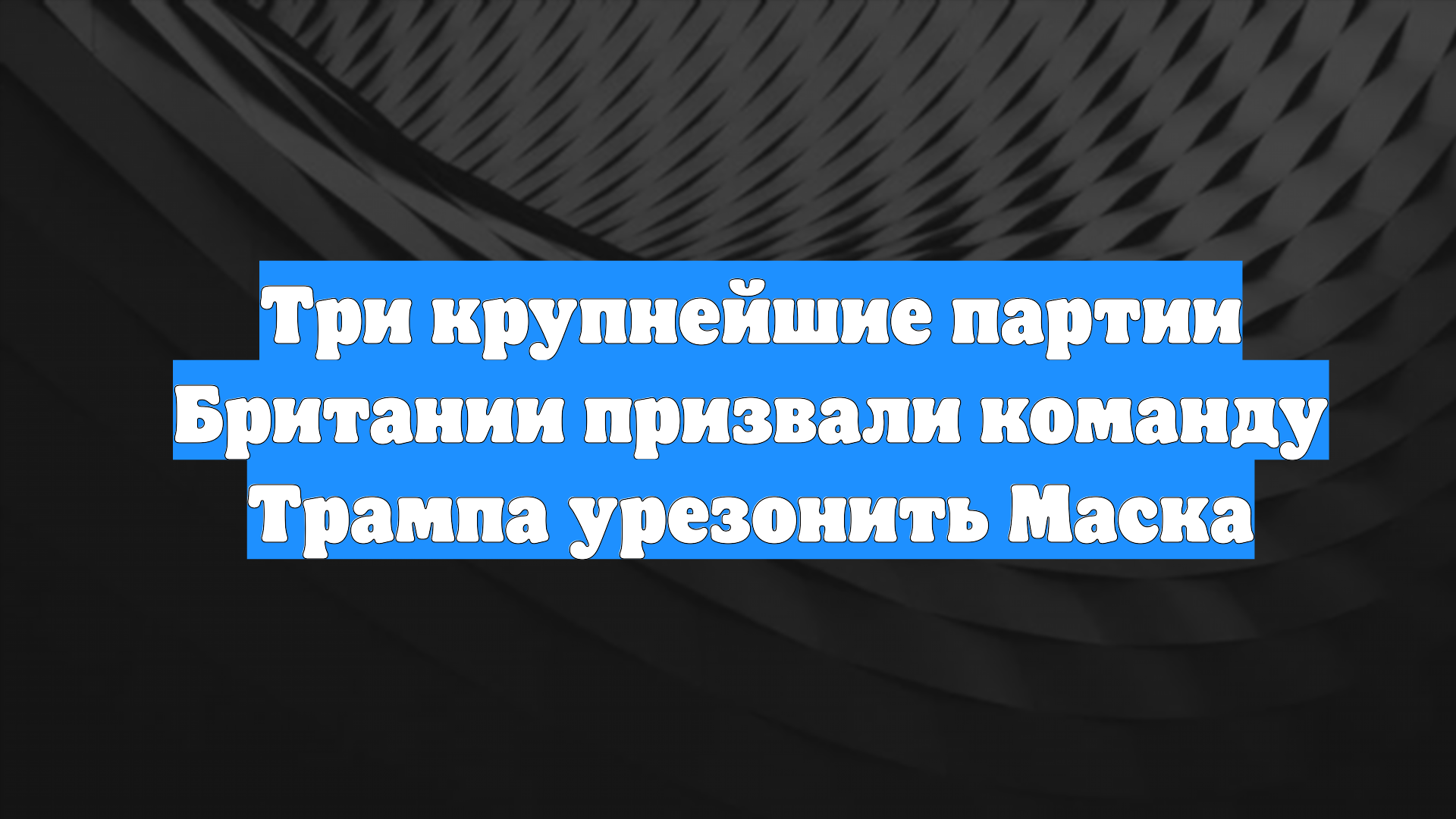 Три крупнейшие партии Британии призвали команду Трампа урезонить Маска