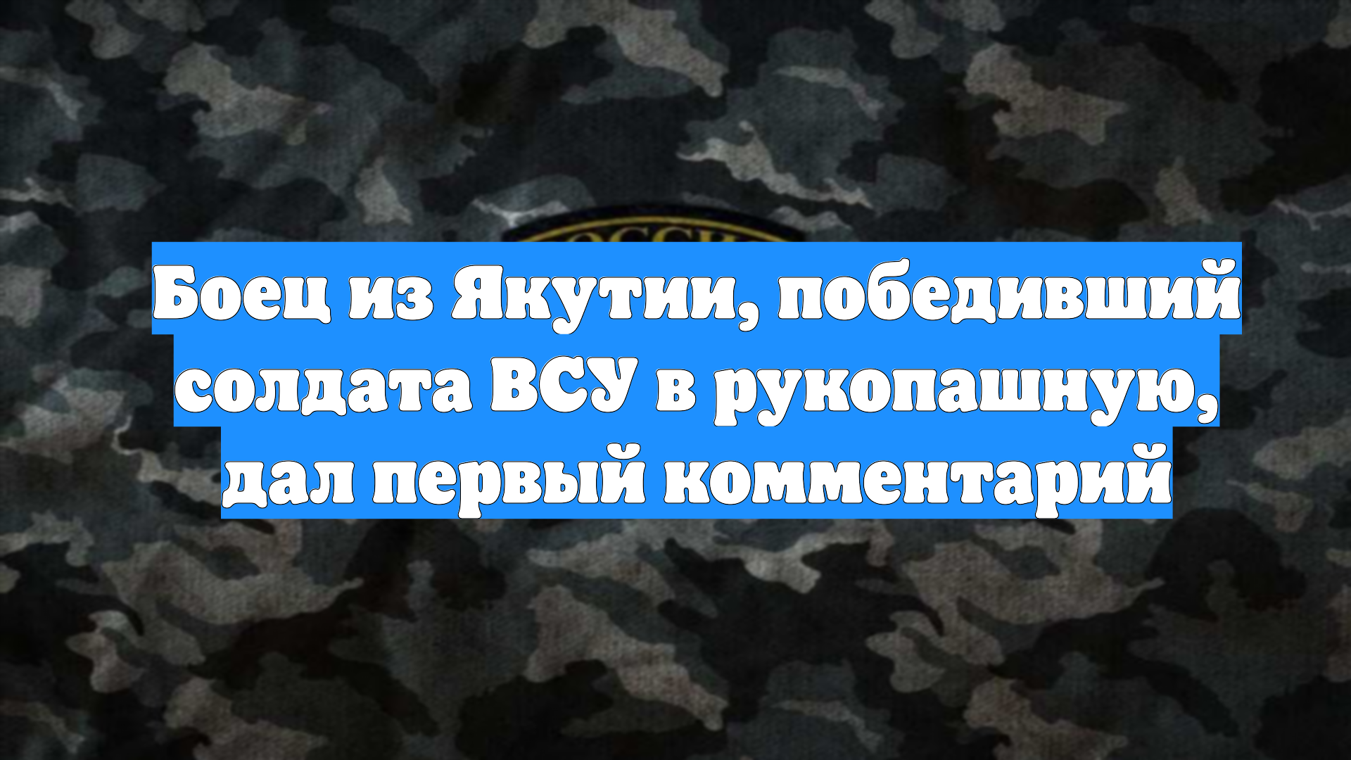 Боец из Якутии, победивший солдата ВСУ в рукопашную, дал первый комментарий