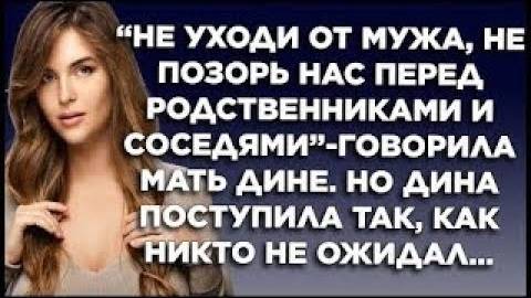 Не уходи от мужа, не позорь нас пере родственниками и соседями - говорила мать Дине. Но Дина сделала