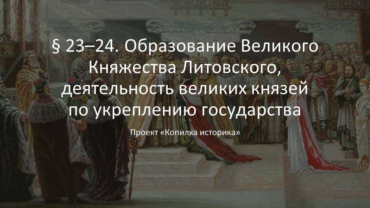 § 23–24. Образование ВКЛ, деятельность великих князей по укреплению государства