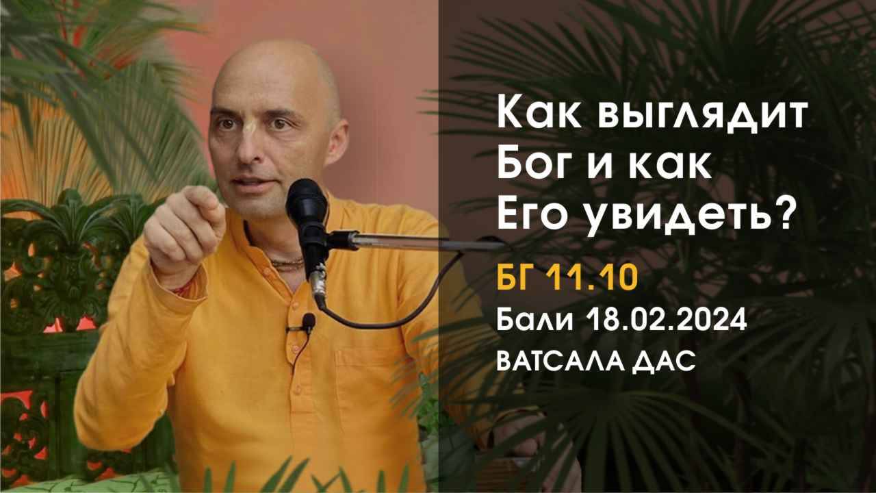 18.02.2024 Бхагавад Гита 11.10. Как выглядит Бог и как Его увидеть? Е.М. Ватсала прабху (Бали)