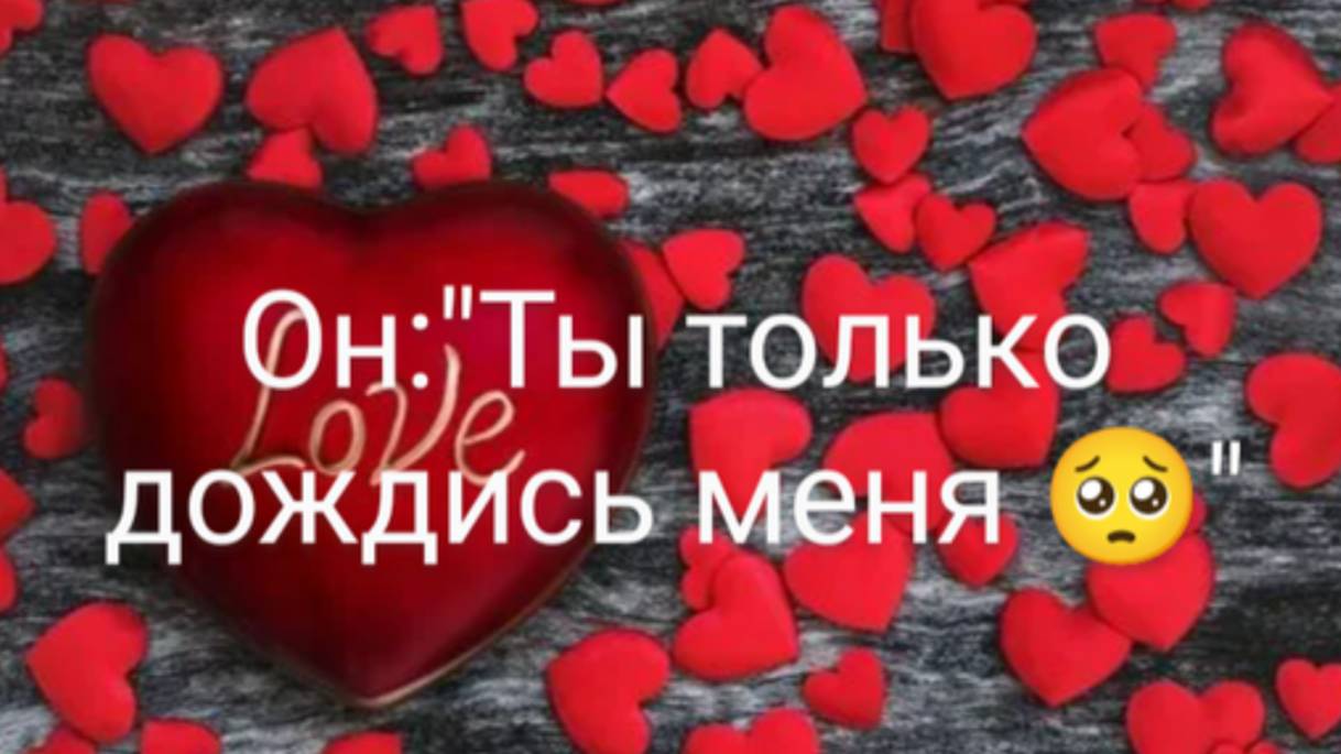 Он: "Ты только дождись меня 💗💗💗🥺"