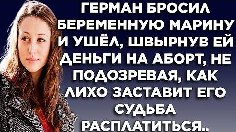 Герман бросил беременную Марину и ушёл, швырнул ей деньги на аборт, не подозревая, как лихо...