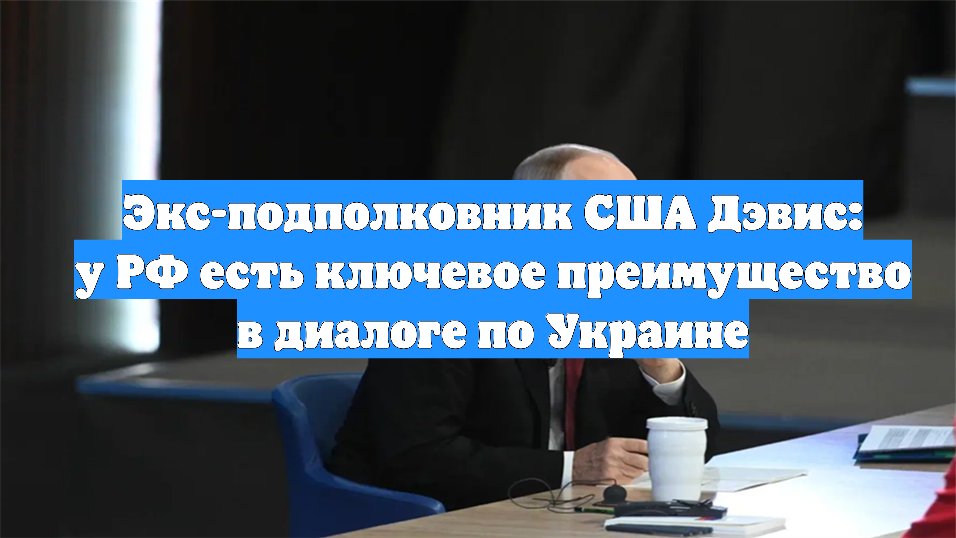 Экс-подполковник США Дэвис: у РФ есть ключевое преимущество в диалоге по Украине