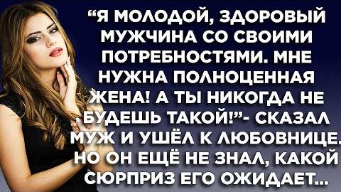 Я молодой, здоровый мужчина со своими потребностями, мне нужна полноценная жена! - сказал муж и ушел