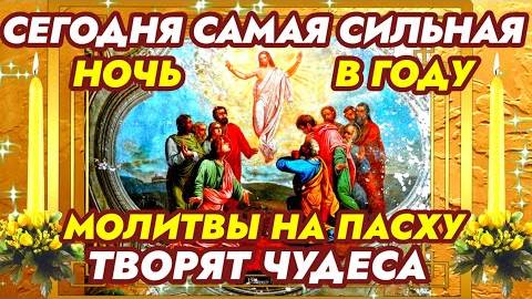 НА ПАСХУ САМАЯ СИЛЬНАЯ НОЧЬ В ГОДУ. МОЛИТВЫ НА ПАСХУ ТВОРЯТ ЧУДЕСА. Вечерняя молитва.