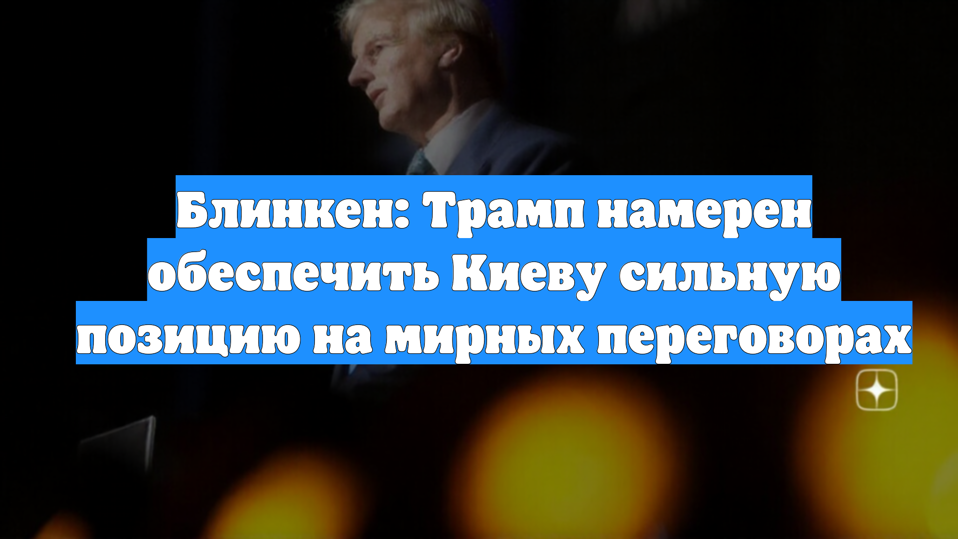 Блинкен: Трамп намерен обеспечить Киеву сильную позицию на мирных переговорах