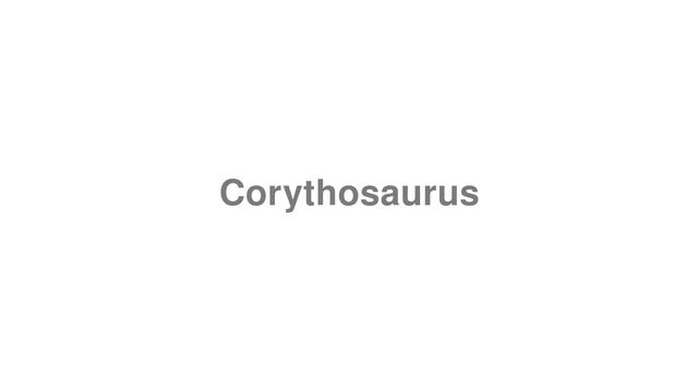 How to Pronounce "Corythosaurus"