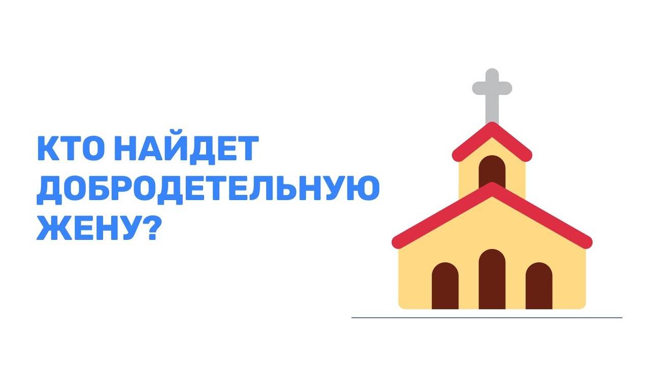 КТО НАЙДЕТ ДОБРОДЕТЕЛЬНУЮ ЖЕНУ