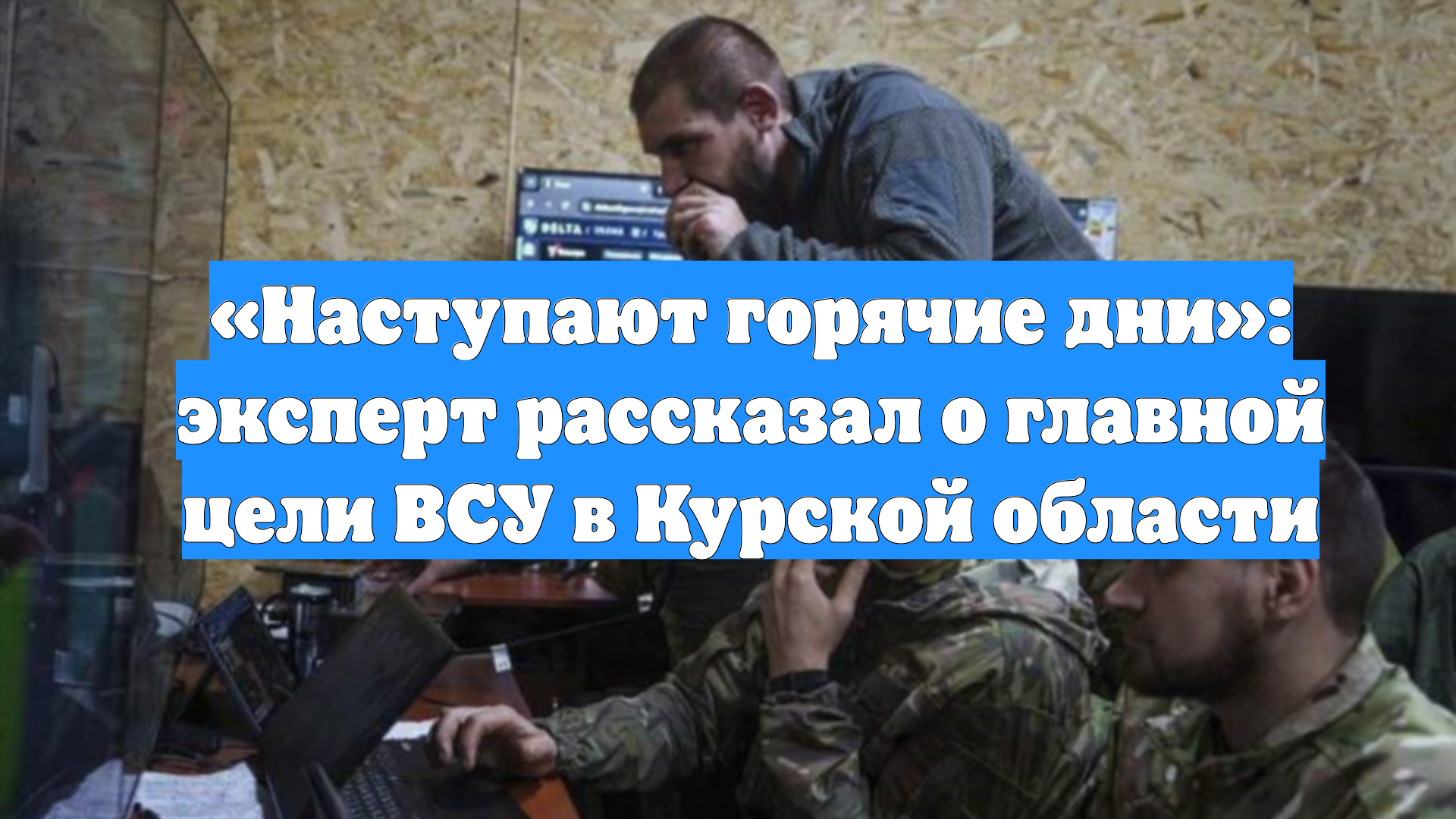 «Наступают горячие дни»: эксперт рассказал о главной цели ВСУ в Курской области