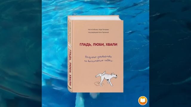 Гладь люби, хвали Нескучное руководство по воспитанию собаки»  Анастасии Бобковой, Надежды Пигаревой