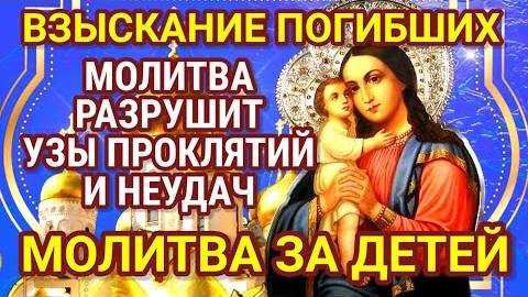 МОЛИТВА ЗА ДЕТЕЙ ПЕРЕД ИКОНОЙ ВЗЫСКАНИЕ ПОГИБШИХ Дети находятся под ее особой защитой