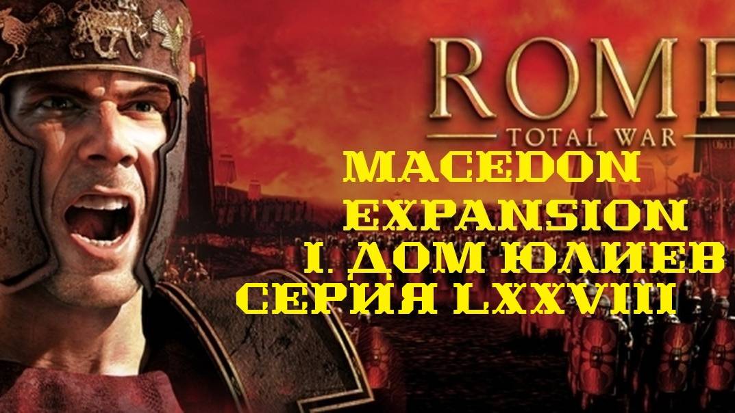 I. Rome TW Macedon Expansion. Дом Юлиев. LXXVIII.