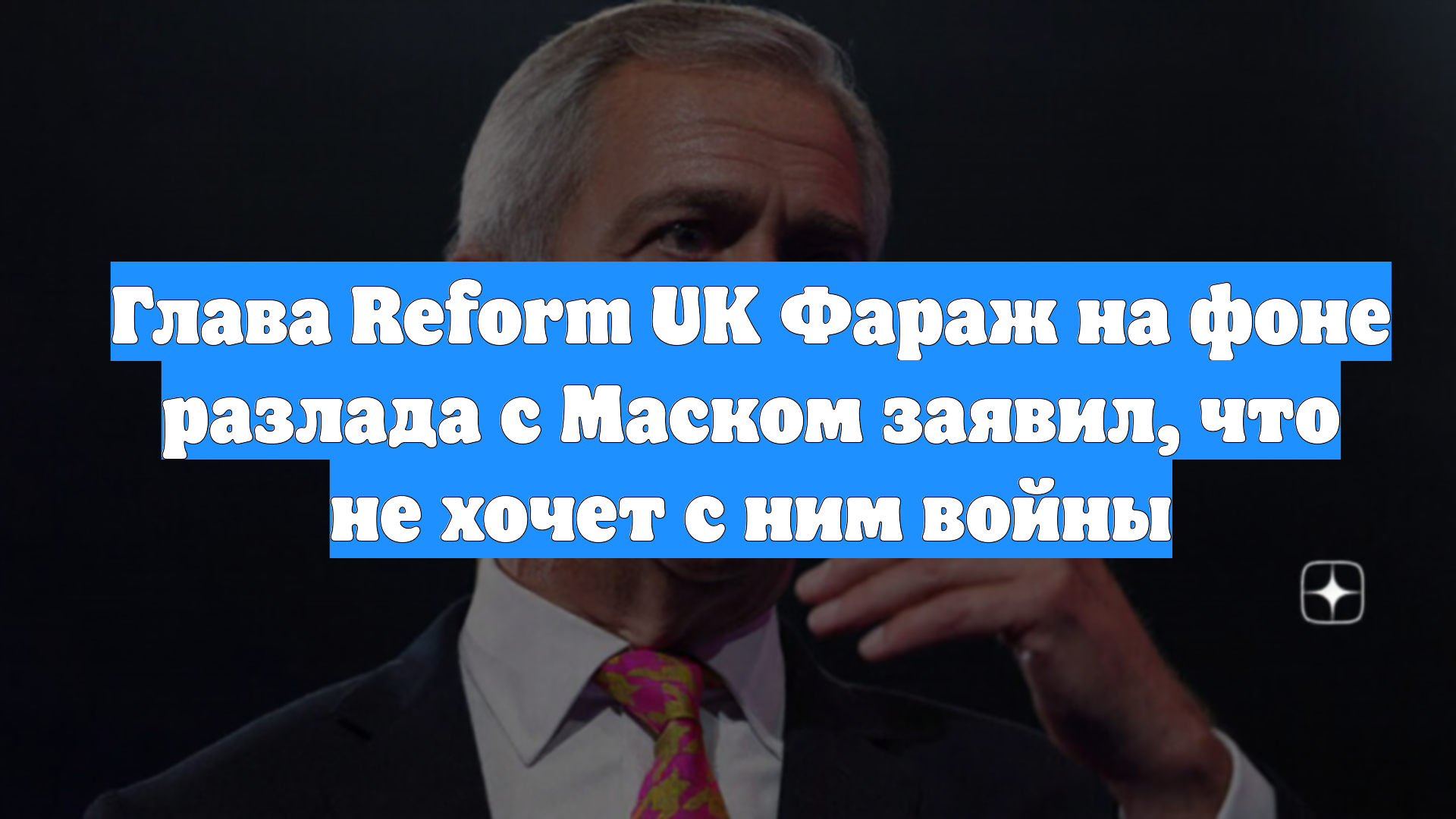 Глава Reform UK Фараж на фоне разлада с Маском заявил, что не хочет с ним войны