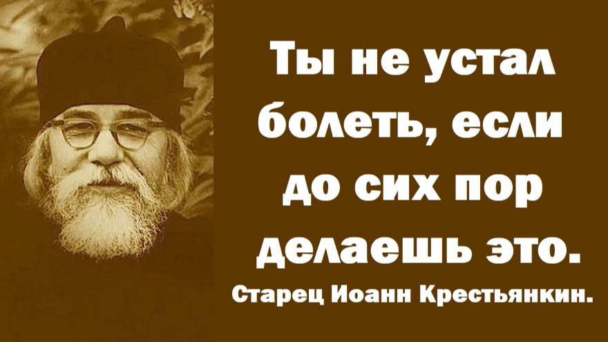 Ты не устал болеть, если до сих пор делаешь это. Старец Иоанн Крестьянкин.