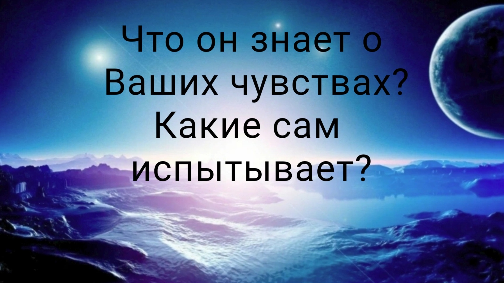 Что он знает о Ваших чувствах и какие сам испытывает?