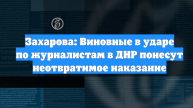 Захарова: Виновные в ударе по журналистам в ДНР понесут неотвратимое наказание