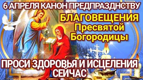 ПРОСИТЕ ЗДОРОВЬЯ И ИСЦЕЛЕНИЯ СЕЙЧАС! 6 АПРЕЛЯ - Предпразднство Благовещения Пресвятой Богородицы.