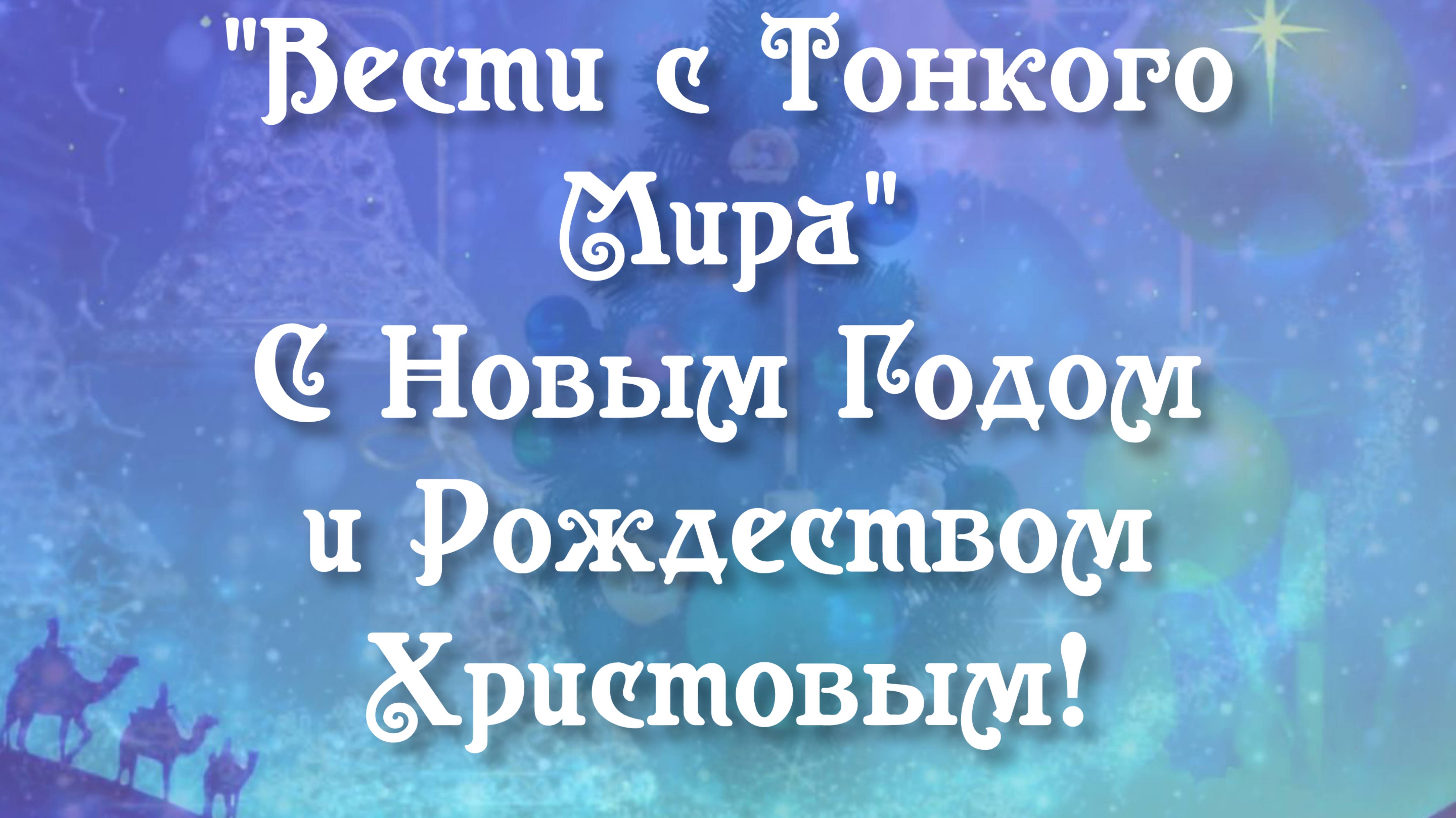 Фэг. Вести с Тонкого Мира.
С Наступившим Новым Годом и Рождеством Христовым 2025 года