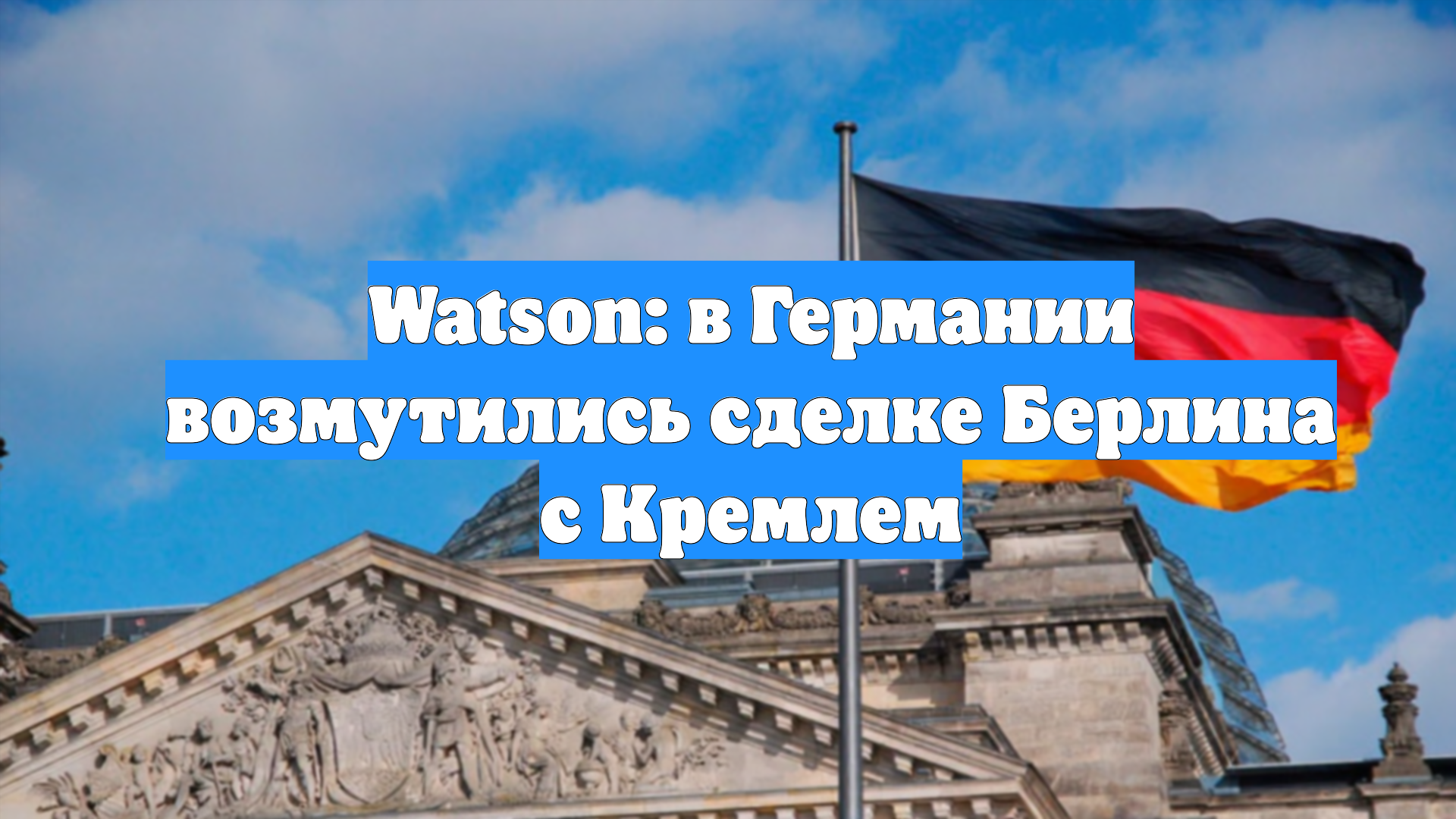 Watson: в Германии возмутились сделке Берлина с Кремлем