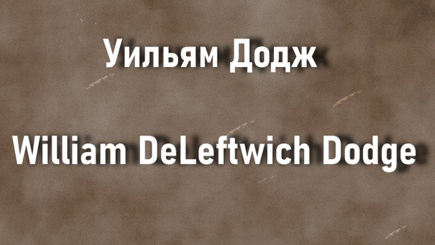 Уильям Додж William DeLeftwich Dodge биография работы