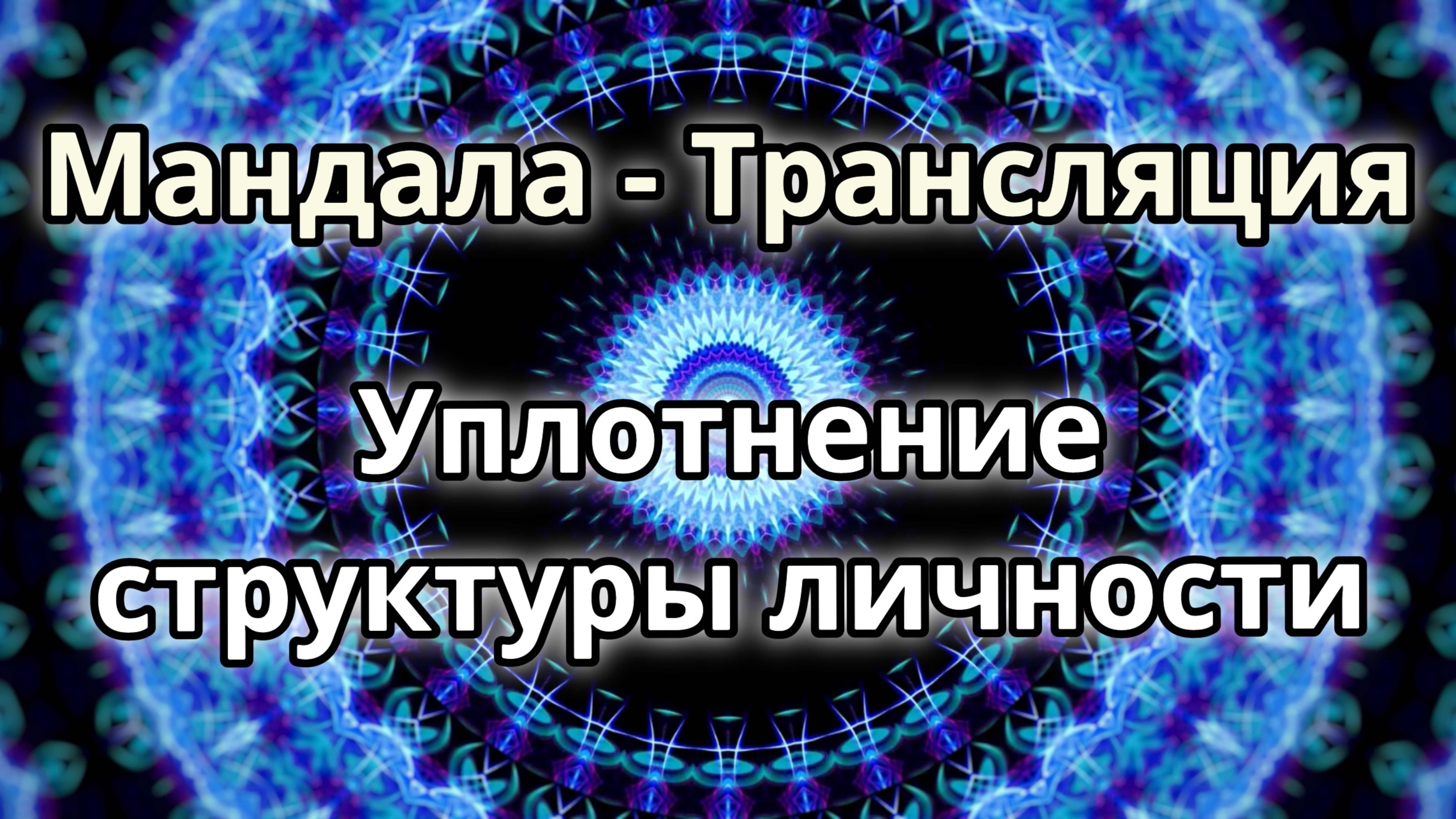 Уплотнение структуры личности. Мандала - трансляция. Медитация.