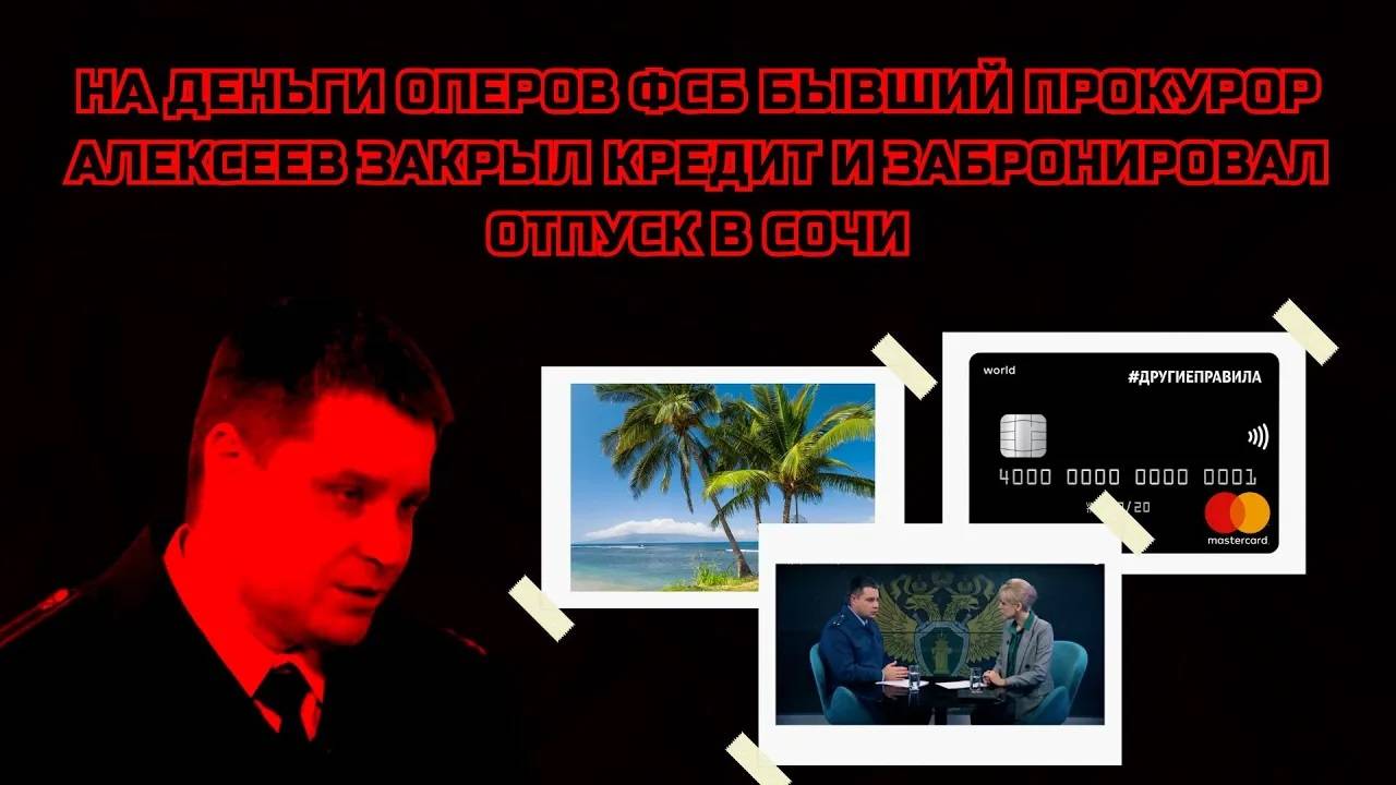 НА ДЕНЬГИ ОПЕРОВ ФСБ БЫВШИЙ ПРОКУРОР АЛЕКСЕЕВ ЗАКРЫЛ КРЕДИТ И ЗАБРОНИРОВАЛ ОТПУСК В СОЧИ#взятка#фсб