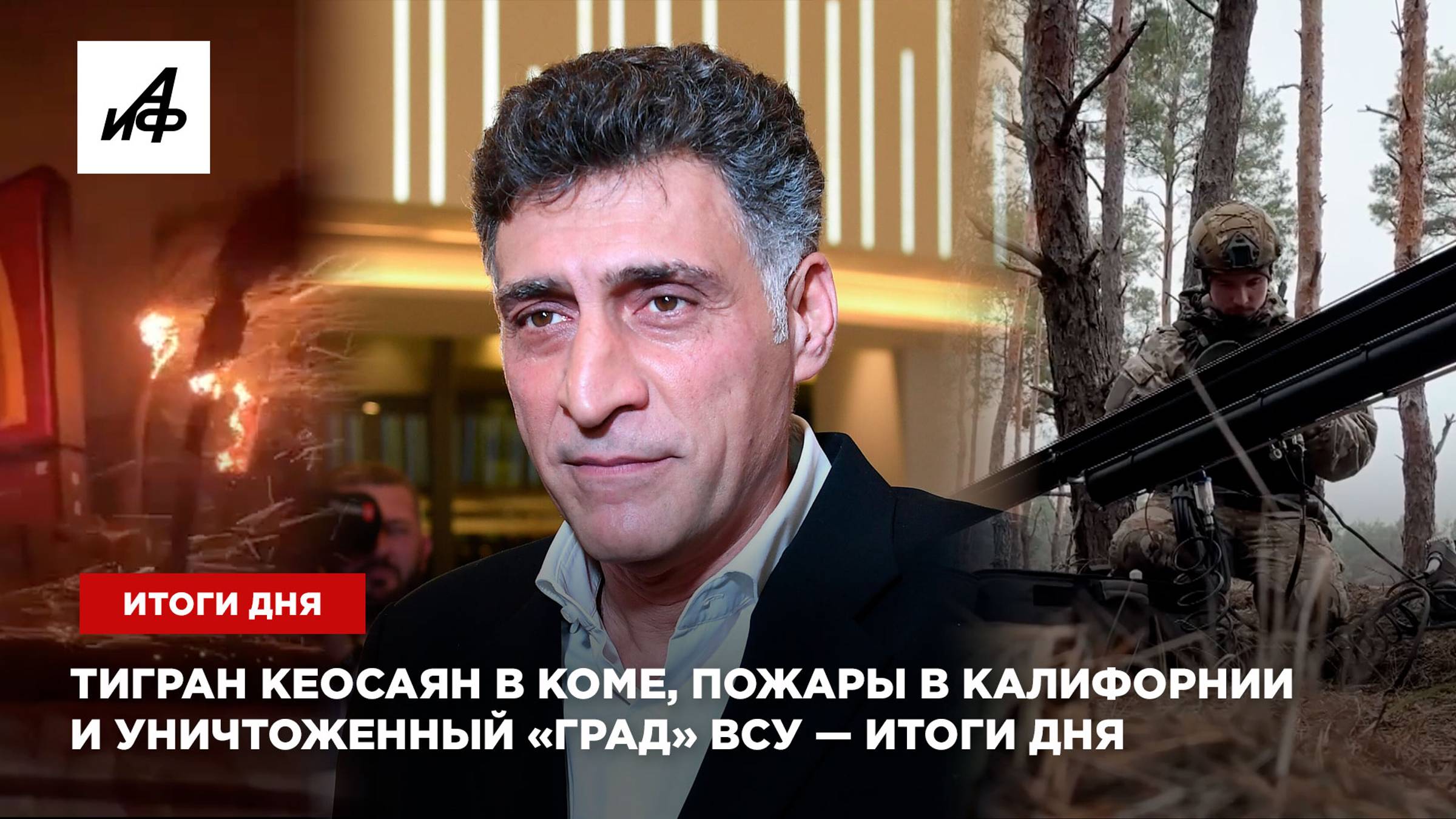 Тигран Кеосаян в коме, пожары в Калифорнии и уничтоженный «Град» ВСУ — итоги дня