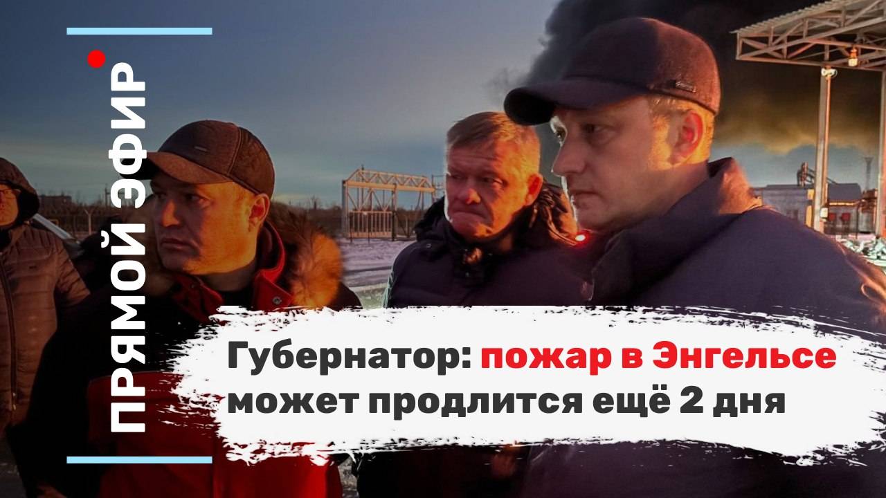Губернатор: пожар в Энгельсе может продлится ещё 2 дня. Эфир