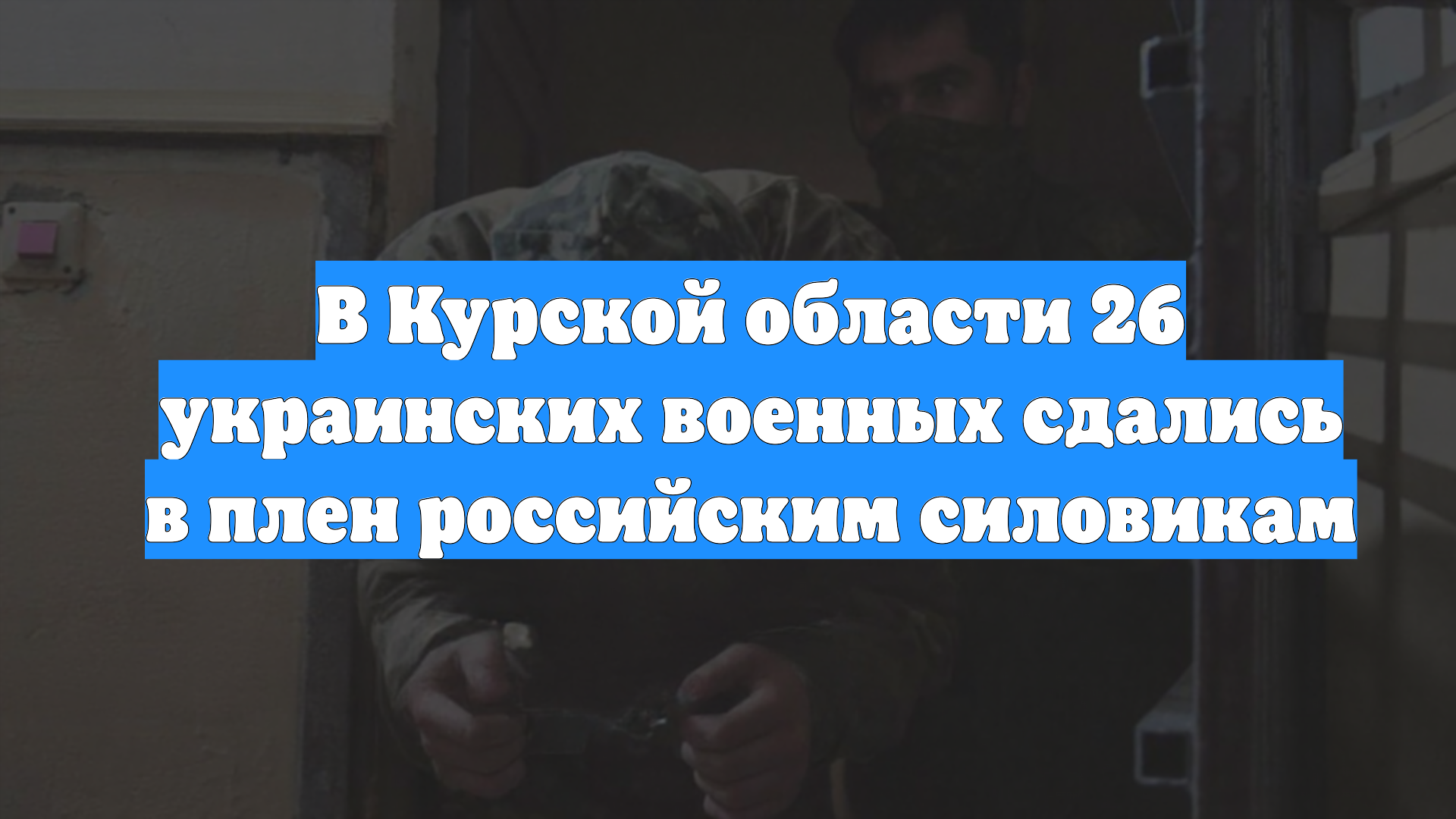 В Курской области 26 украинских военных сдались в плен российским силовикам