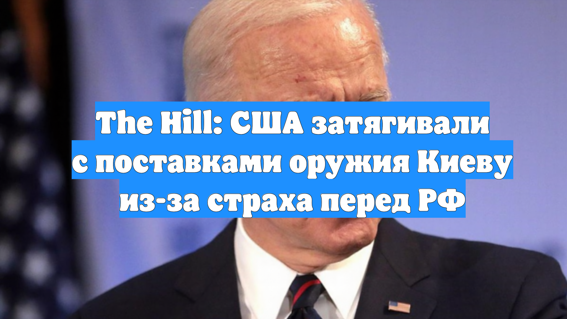 The Hill: США затягивали с поставками оружия Киеву из-за страха перед РФ