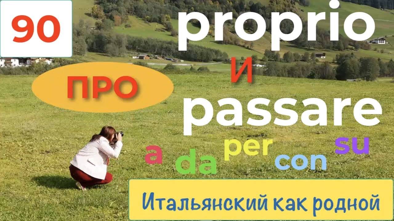 Гулящий глагол PASSARE со своими предлогами и слово PROPRIO с примерами – 90