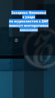 Захарова: Виновные в ударе по журналистам в ДНР понесут неотвратимое наказание