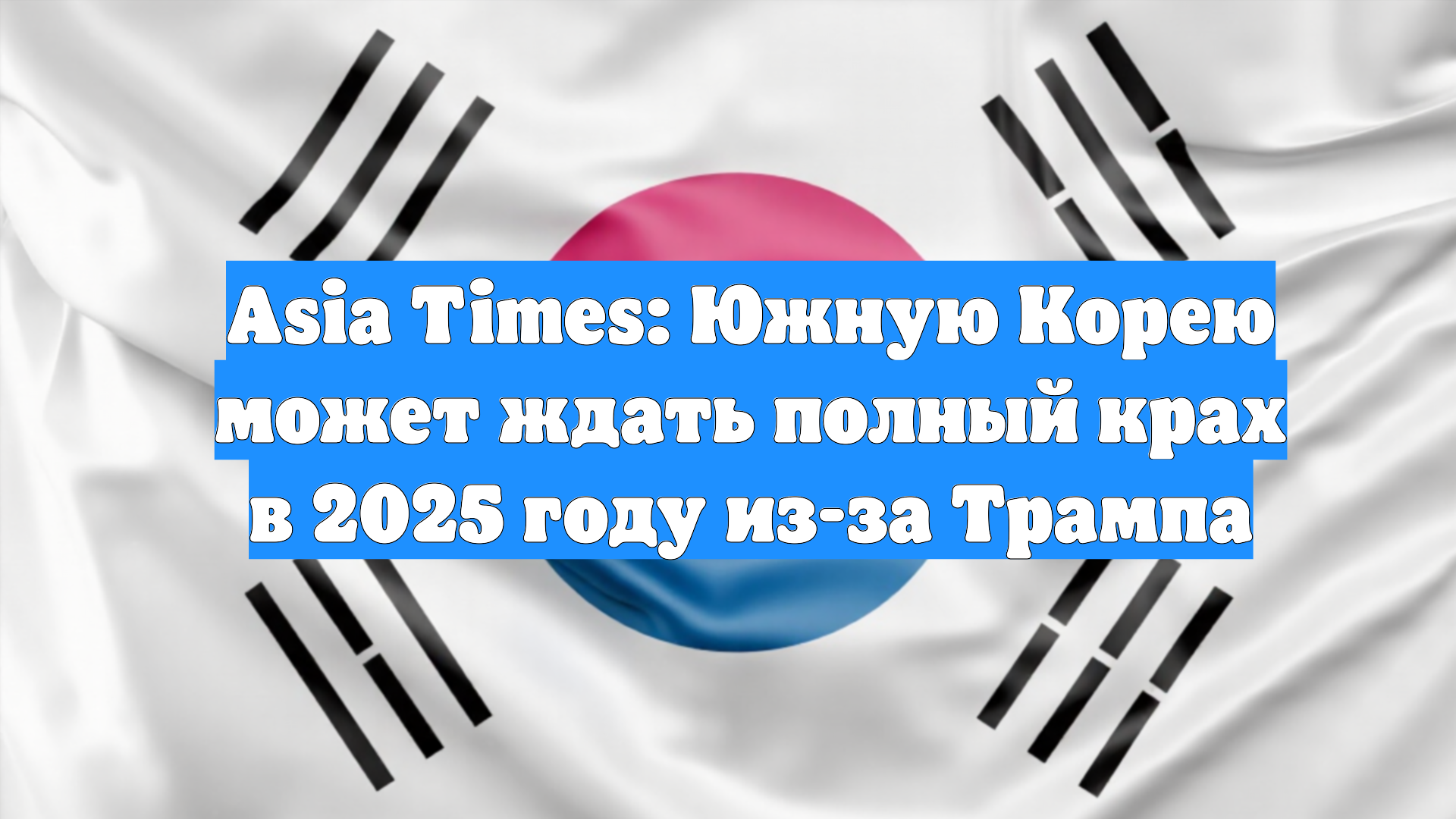 Asia Times: Южную Корею может ждать полный крах в 2025 году из-за Трампа