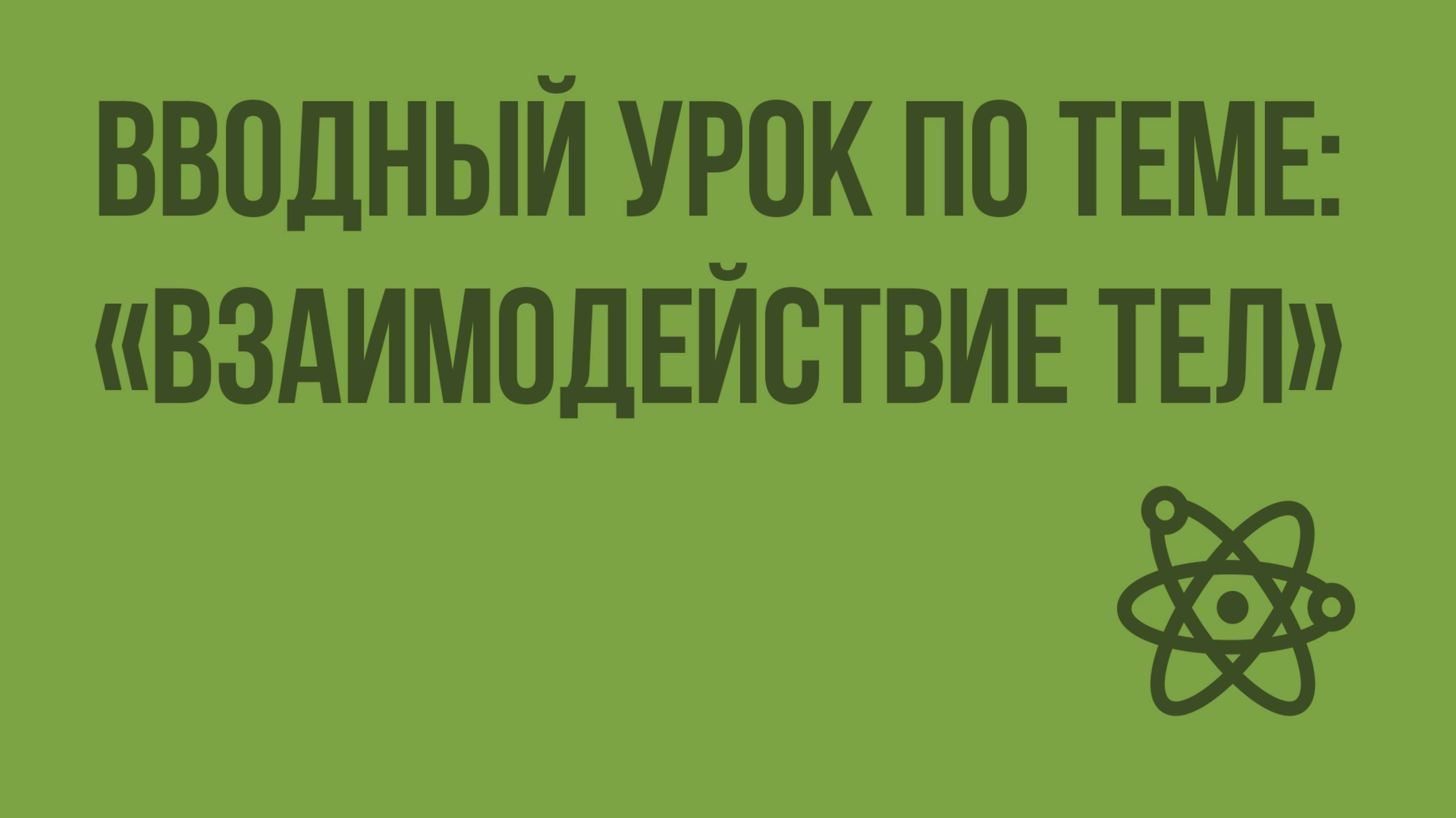 Вводный урок по теме «Взаимодействие тел». Видеоурок по физике 7 класс