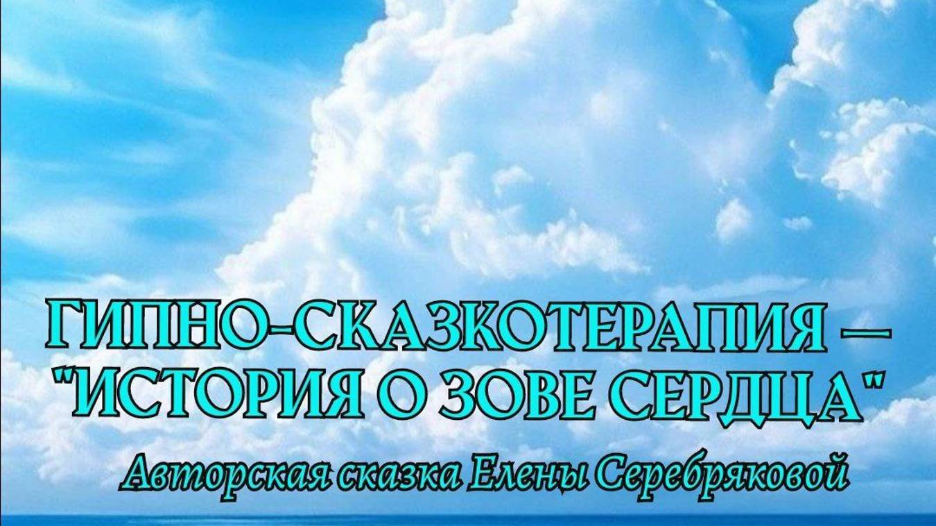 ГИПНО-СКАЗКОТЕРАПИЯ. "История о зове сердца", Часть вторая - Авторская сказка Елены Серебряковой